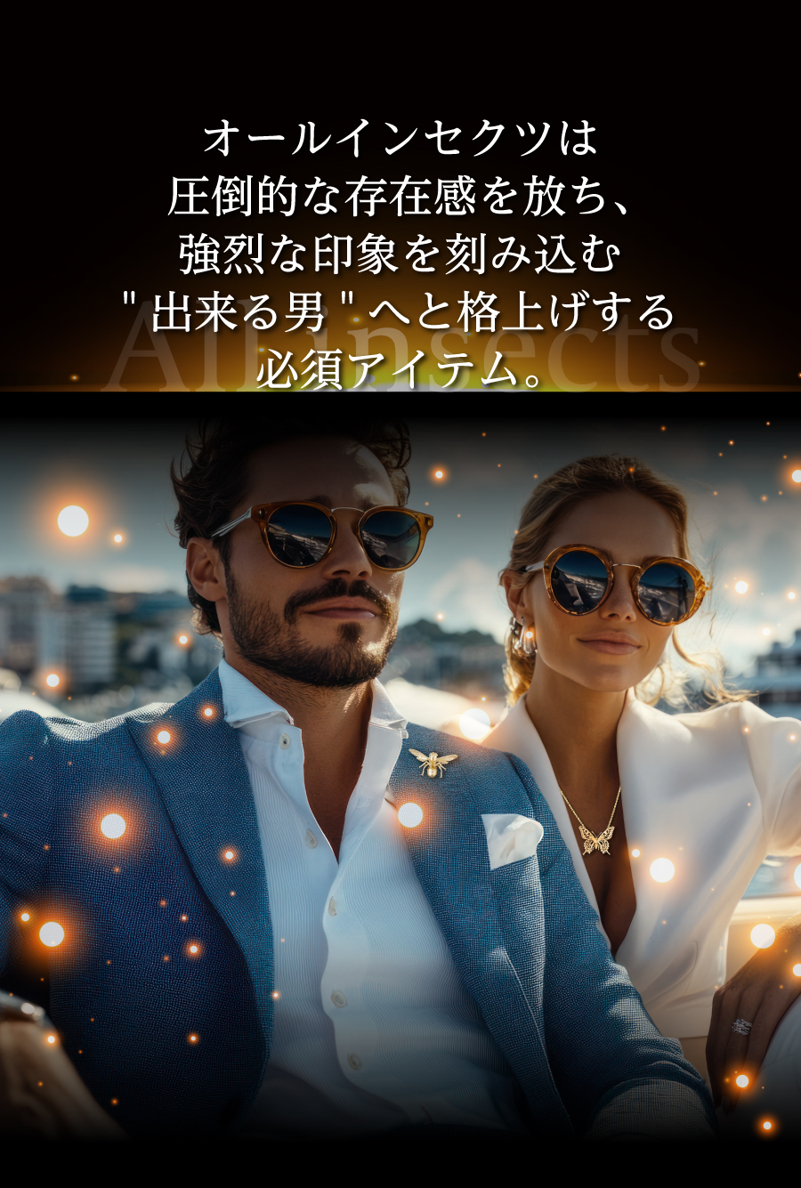 オールインセクツは圧倒的な存在感を放ち、強烈な印象を刻み込む”出来る男”へと格上げする必須アイテム。